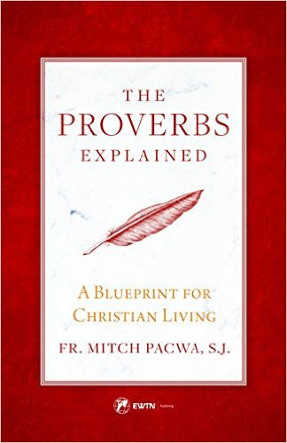 The Proverbs Explained-A Blueprint for Christian Living by FR. Mitch Pacwa, S.J.