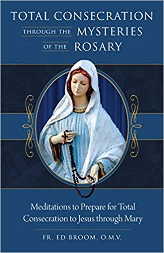 Total Consecration Through the Mysteries of the Rosary by Fr. Ed Broom, O.M.V.