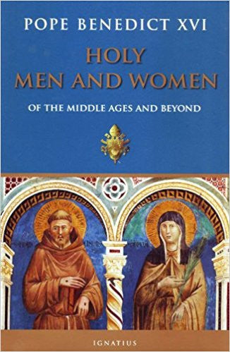 Holy Men and Women Of the Middle Ages and Beyond  by Pope Benedict XVI