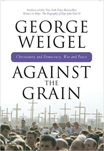 Against the Grain: Christianity and Democracy, War and Peace by George Weigel
