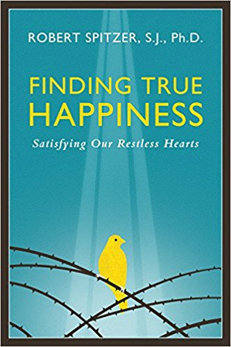 Finding True Happiness: Satisfying Our Restless Hearts by Robert Spitzer, S.J., Ph.D.