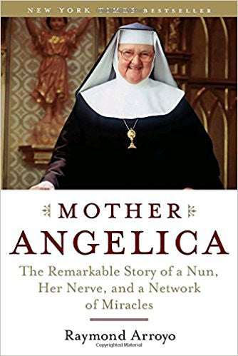 Mother Angelica: The Remarkable Story of a Nun, Her Nerve, and a Network of Miracles by Raymond Arroyo