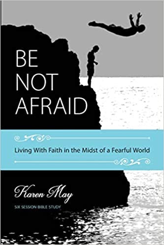 Be Not Afraid: Living With Faith in the Midst of a Fearful World