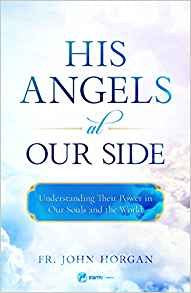 His Angels at Our Side: Understanding Their Power in Our Souls and the World