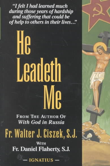 He Leadeth Me: An Extraordinary Testament of Faith by Fr. Walter J. Ciszek & Fr. Daniel Flaherty