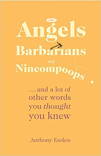 Angels Barbarians and Nincompoops...and a lot of other words you thought you knew by Anthony Esolen