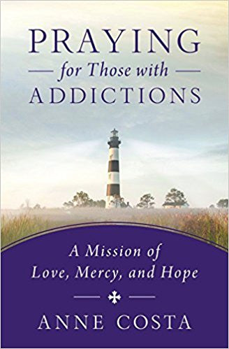 Praying for Those with Addictions-A Mission of Love, Mercy, and Hope by Anne Costa