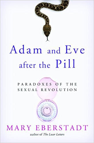 Adam and Eve after the Pill-Paradoxes of the Sexual Revolution by Mary Eberstadt