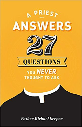 A Priest Answers 27 Questions you Never Thought to Ask by Father Michael Kerper