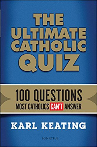 The Ultimate Catholic Quiz: 100 Questions Most Catholics Can't Answer by Karl Keating