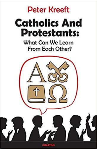 Catholics and Protestants-What Can We Learn from Each Other? by Peter Kreeft