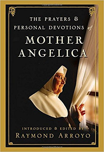 The Prayers & Personal Devotions of Mother Angelica by Raymond Arroyo