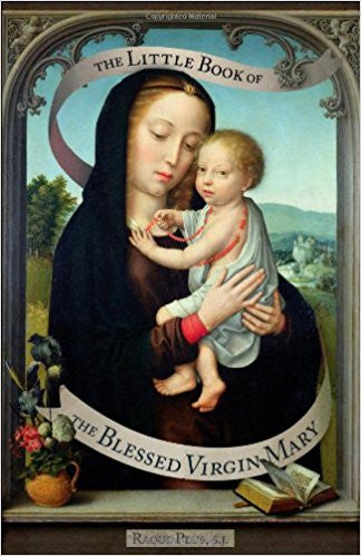 The Little Book of the Blessed Virgin Mary: Model of Christians, Cause of Our Joy by Raoul Plus, S.J.