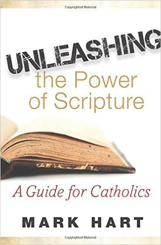 Unleashing the Power of Scripture-A Guide for Catholics by Mark Hart