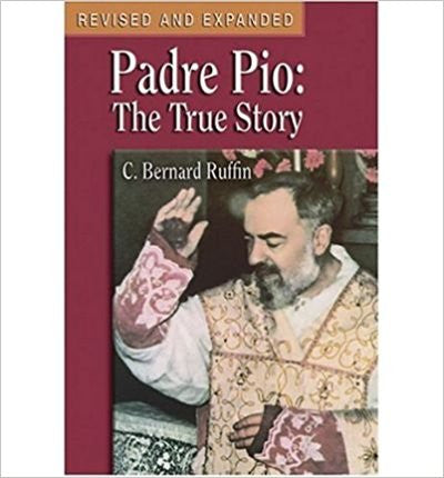 Padre Pio The True Story by C. Bernard Ruffin