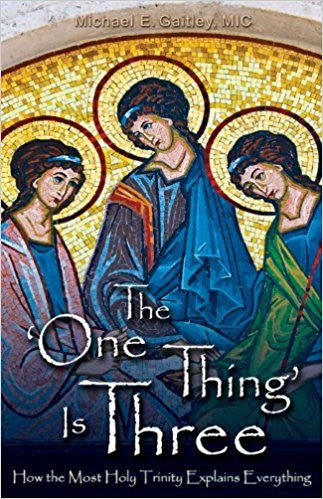 The One Thing Is Three: How the Most Holy Trinity Explains Everything by Michael E. Gaitley, MIC