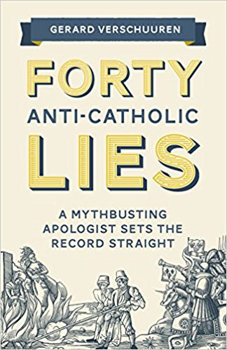 Forty Anti-Catholic Lies-A Myth-Busting Apologist Sets The Record Straight