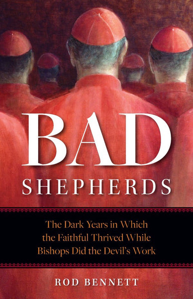 Bad Shepherds The Dark Years in Which the Faithful Thrived While Bishops Did the Devil's Work