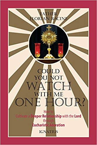 Could You Not Watch with Me One Hour?: How to Cultivate a Deeper Relationship with the Lord through Eucharistic Adoration